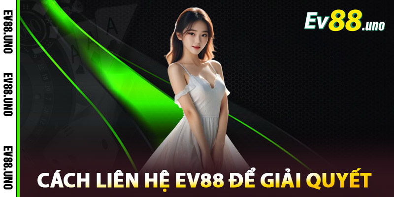 Cách Liên Hệ EV88 Để Giải Quyết