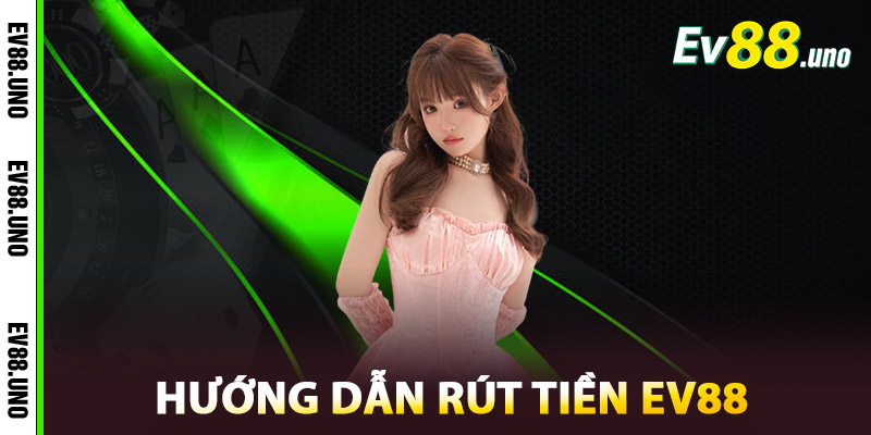 Rút Tiền EV88 – Nhanh Chóng, An Toàn, Bảo Mật Tuyệt Đối 3 Hướng Dẫn Rút Tiền EV88